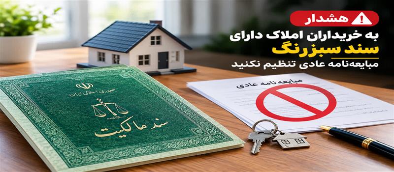 هشدار به خریداران املاک دارای سند سبزرنگ؛ از تنظیم مبایعه‌نامه عادی خودداری کنید